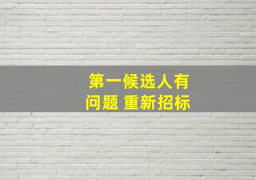 第一候选人有问题 重新招标